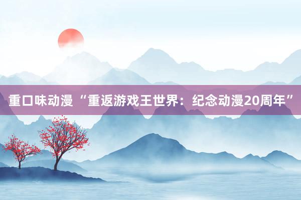 重口味动漫 “重返游戏王世界：纪念动漫20周年”